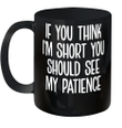 If You Think I'm Short You Should See My Patience Mug Funny Quotes
