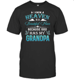 I Know Heaven Is A Beautiful Place Because God Has My Grandpa Shirt