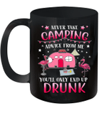 Never Take Camping Advice From Me You'll Only End Up Drunk Mug
