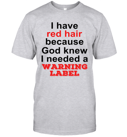 I Have Red Hair Because God Knew I Needed A Warning Label Shirt