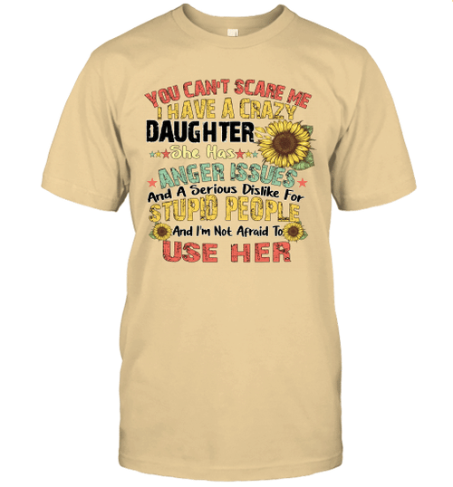Sunflower You Can't Scare Me I Have A Crazy Daughter She Has Anger Issues Stupid People Shirt
