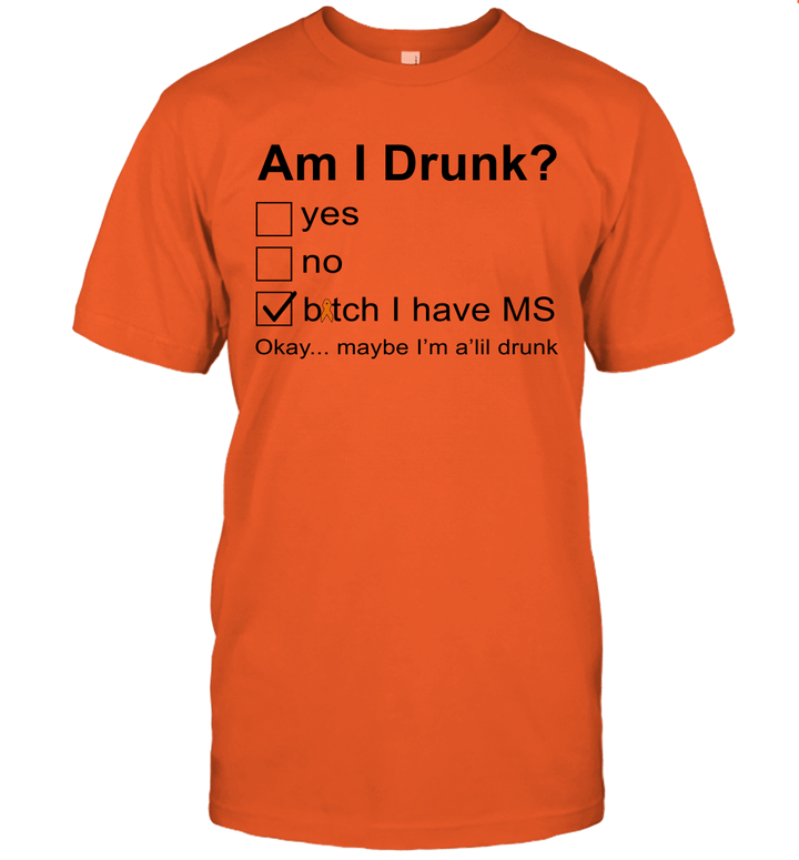 Am I Drunk Bitch I Have MS Okay Maybe I'm A'lil Drunk Shirt