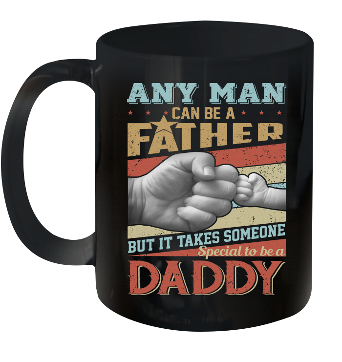 Any Man Can Be A Father But It Takes Someone Special To Be A Daddy Mug