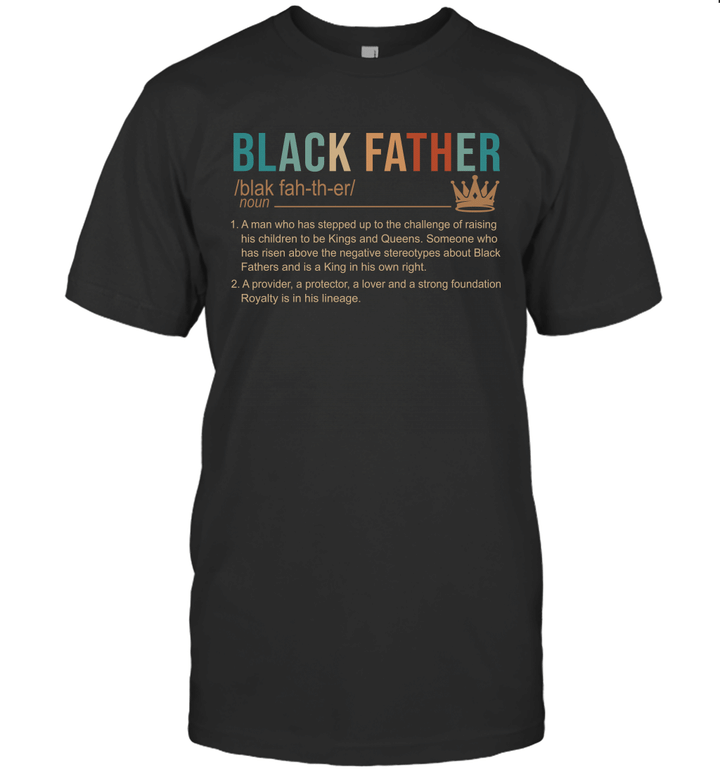 Black Father A Man Who Has Stepped Up To The Challenge Of Raising His Children To Be Kings And Queens Shirt