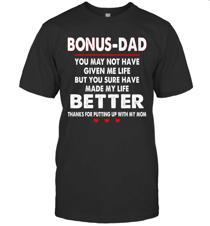 Bonus-Dad You May Not Have Given Me Life But You Sure Have Made My Life Better Thanks For Putting Up With My Mom Shirt