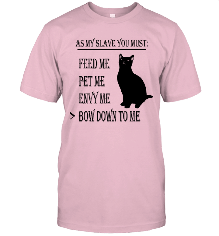 Cat As My Slave You Must Feed Me Pet Me Envy Me Bow Down To Me Shirt