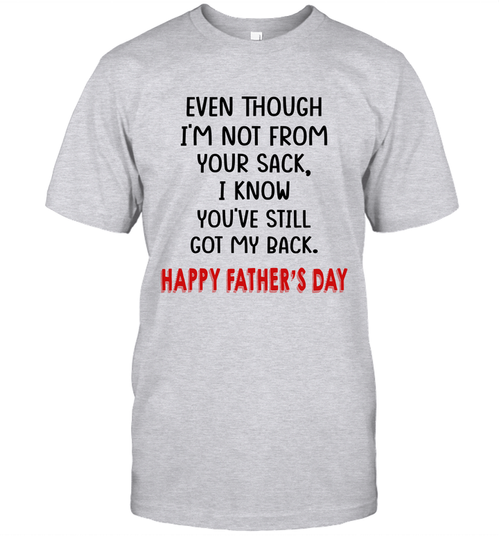 Even Though I'm Not From Your Sack I Know You've Still Got My Back Happy Father's Day Shirt