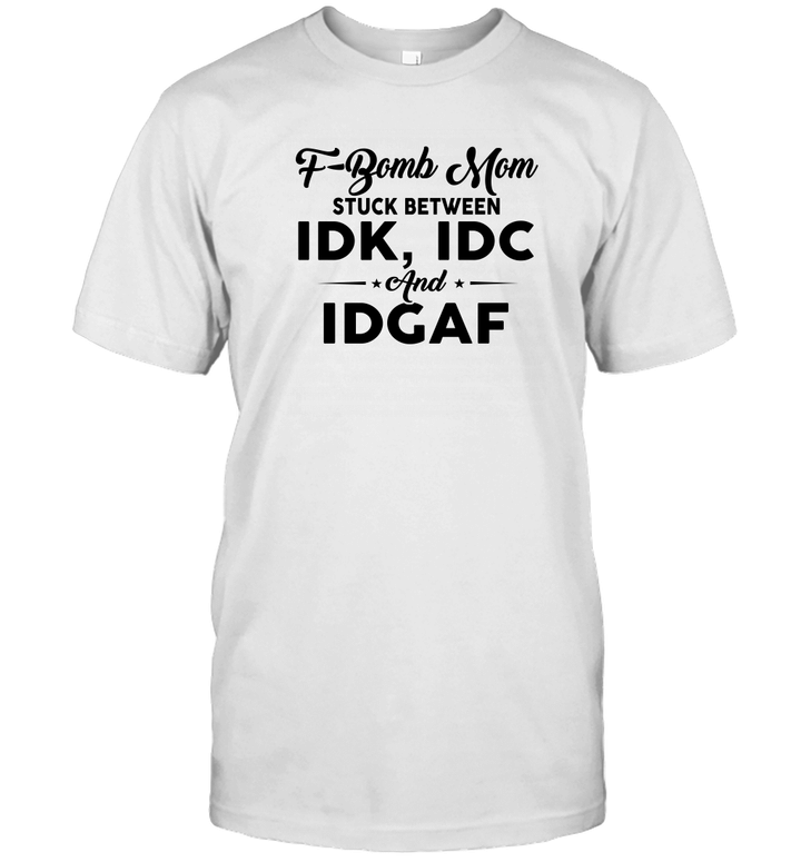 F bomb Mom Stuck Between Idk Idc And Idgaf Funny Tee Shirts