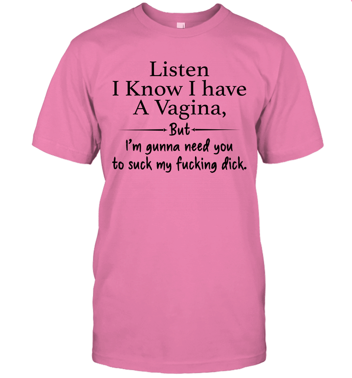 Funny Listen I Know I Have A Vagina But I'm Gunna Need You To Suck My Fucking Dick Shirt