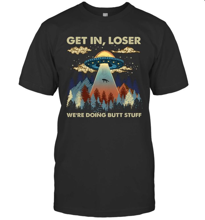 Get In Loser We're Doing Butt Stuff Ufo Shirt