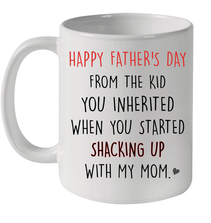 Happy Father's Day From The Kid You Inherited When You Started Shacking Up With My Mom Mug