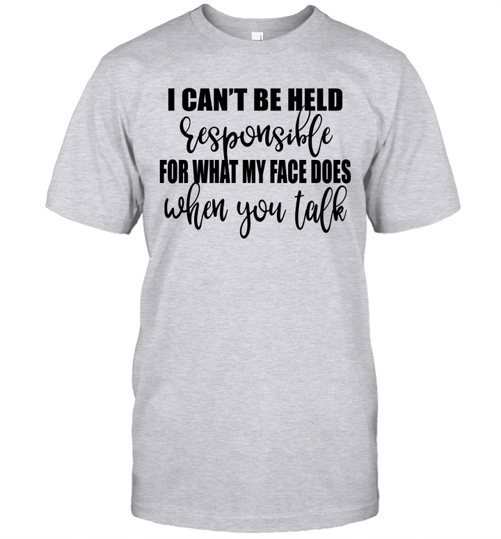 I Can't Be Held Responsible For What My Face Does When You Talk Shirt