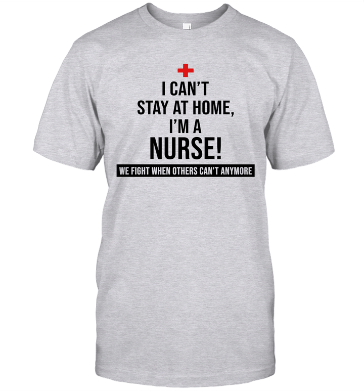 I Can't Stay At Home I'm A Nurse We Fight When Others Can't Anymore Shirt