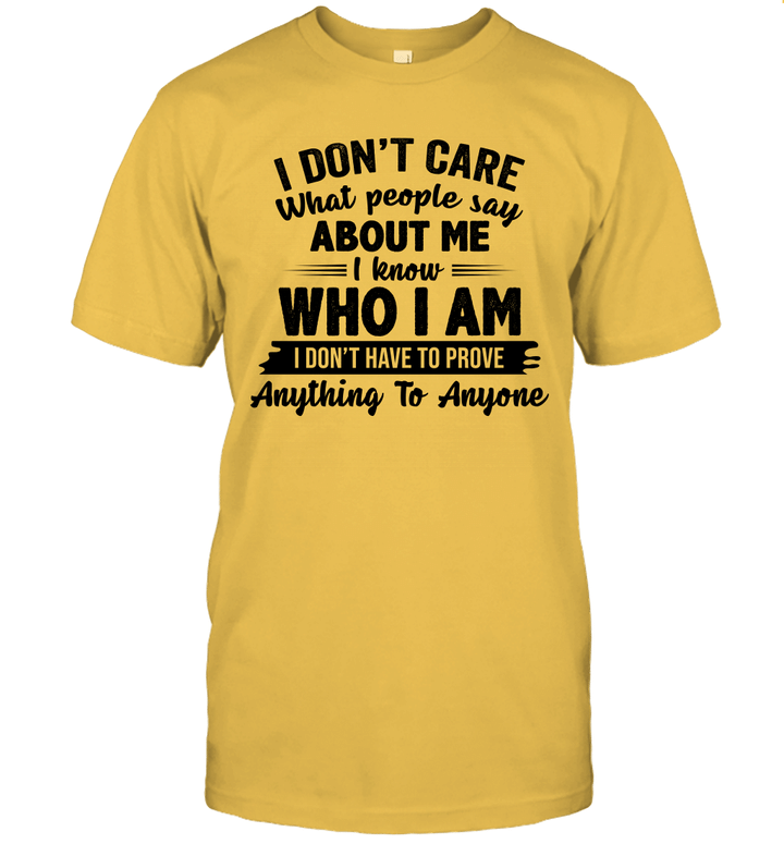 I Don't Care What People Say About Me I Know Who I Am I Don't Have To Prove Anything To Anyone Funny Shirt