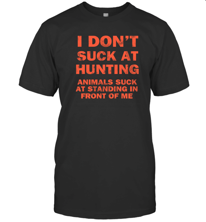 I Don't Suck At Hunting Animals Suck At Standing In Front Of Me Shirt