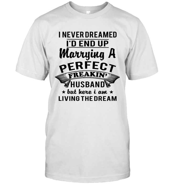 I Never Dreamed I'd End Up Marrying A Perfect Freakin' Husband Shirt