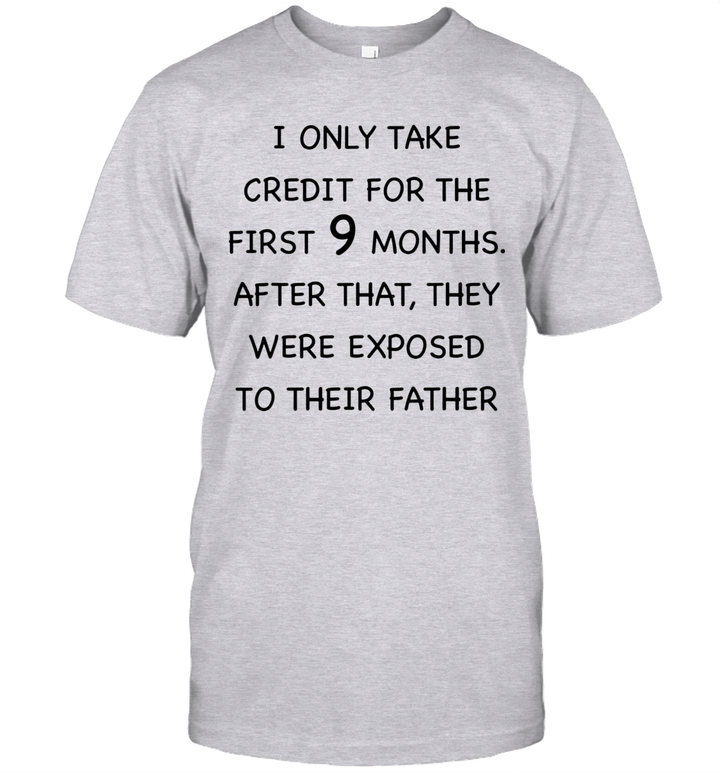 I Only Take Credit For The First 9 Months After That They Were Exposed To Their Father Shirt