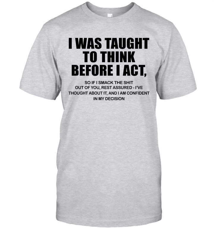 I Was Taught To Think Before I Act So If I Smack The Shit Out Of You Shirt