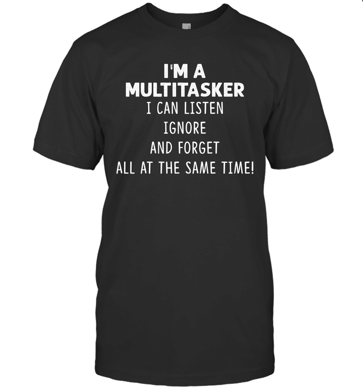 I'm A Multitasker I Can Listen Ignore And Forget All At The Same Time Shirt