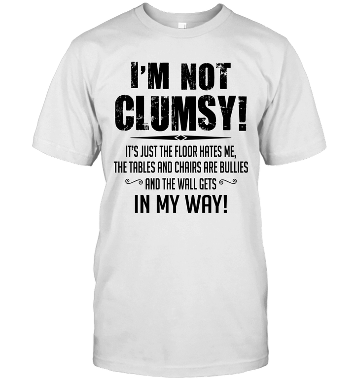 I'm Not Clumsy It's Just The Floor Hates Me The Tables And Chairs Are Bullies Shirt