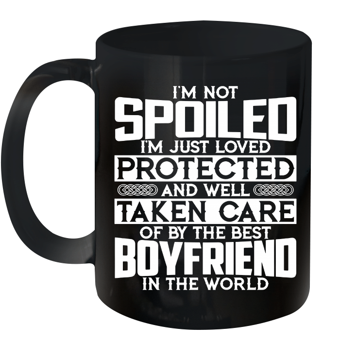 I'm Not Spoiled I'm Just Loved Protected And Well Taken Care Of By The Best Boyfriend In The World Mug