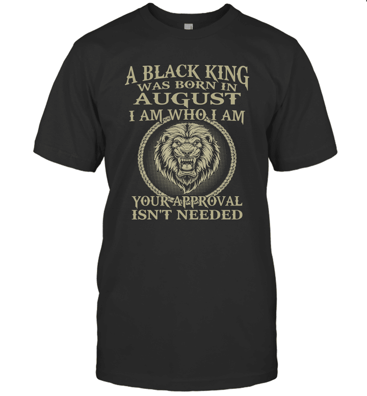 Lion A Black King Was Born In August I Am Who I Am Your Approval Isn't Needed Shirt