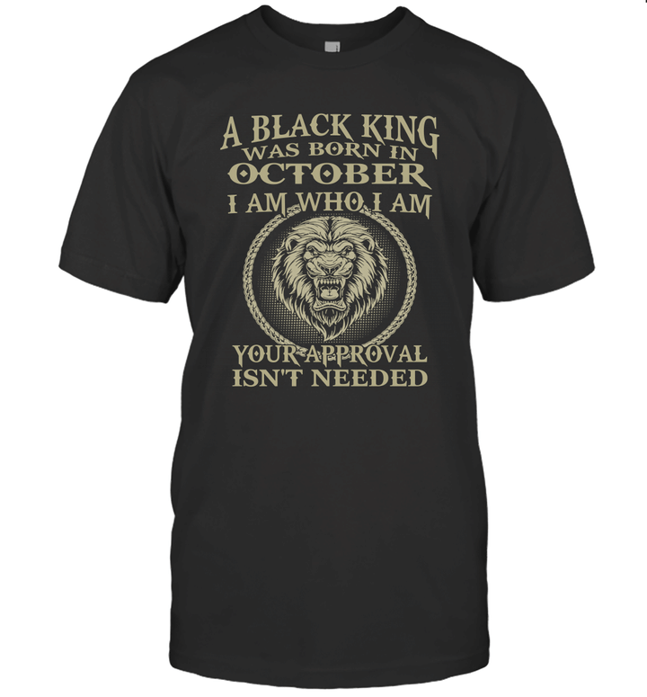 Lion A Black King Was Born In October I Am Who I Am Your Approval Isn't Needed Shirt