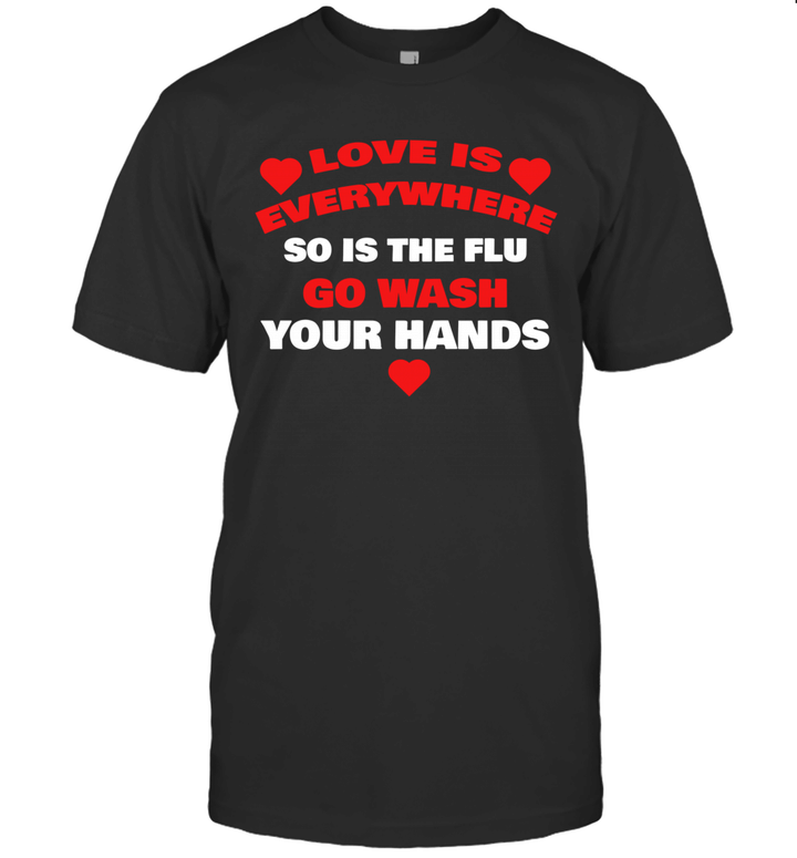 Love Is Everywhere So Is The Flu Wash Your Hands Shirt
