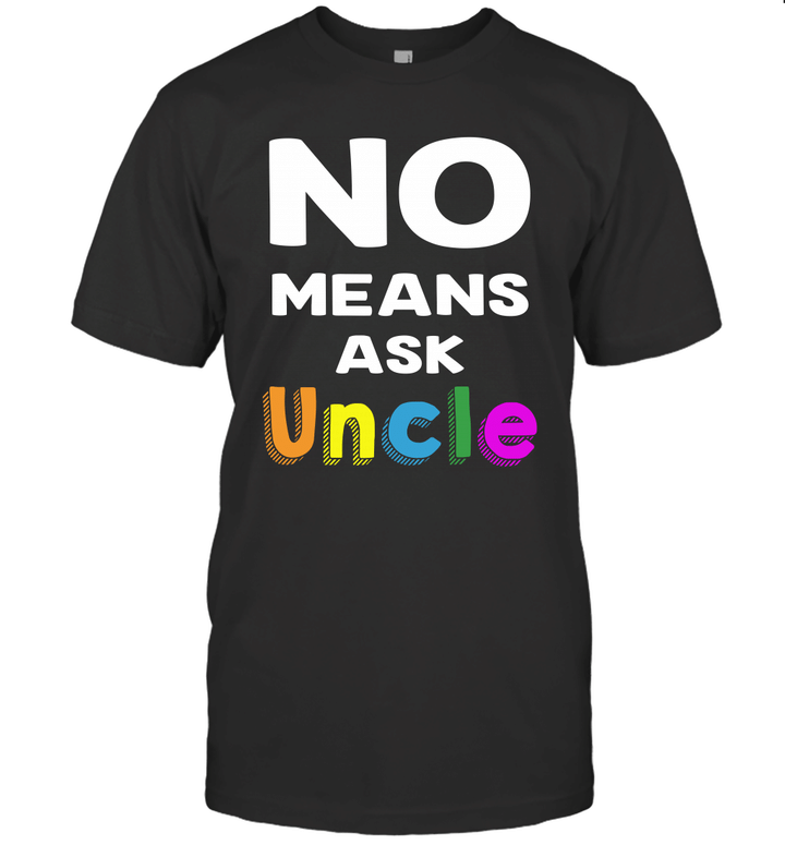 No Means Ask Uncle Funny Shirt