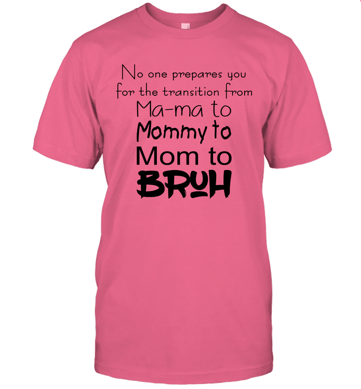 No One Prepares You For The Transition From Ma ma To Mommy To Mom To Bruh Shirt