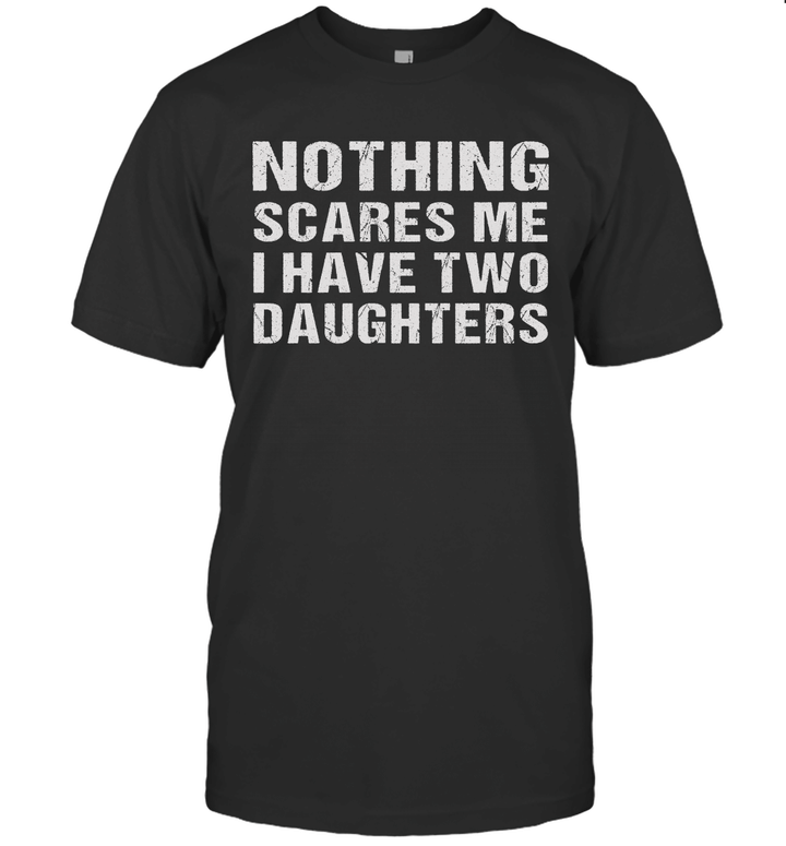 Nothing Scares Me I Have Two Daughters Funny Dad Daddy Gifts Shirt