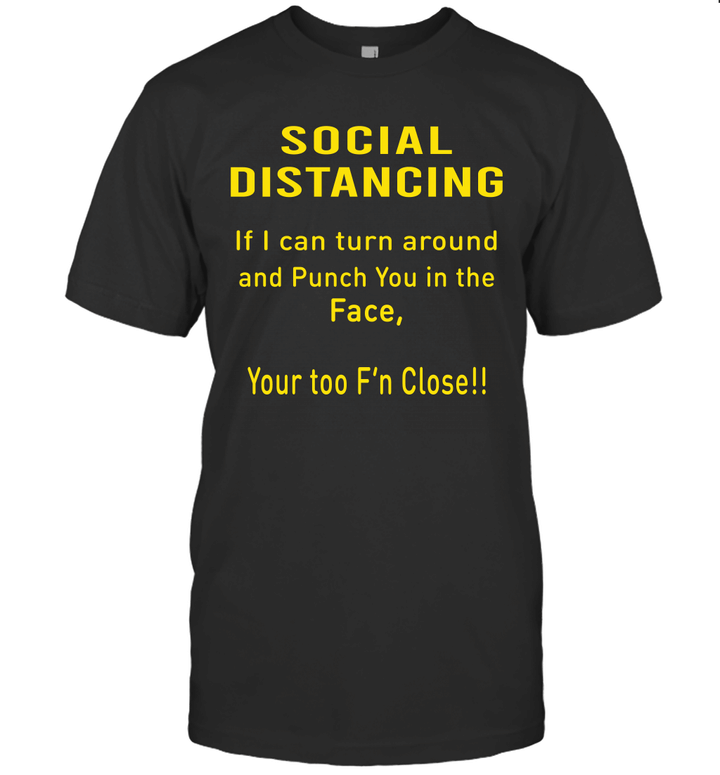 Social Distancing If I Can Turn Around And Punch You In The Face Your Too F'n Close Shirt