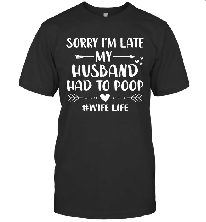 Sorry I'm Late My Husband Had To Poop Funny Wife Life Shirt