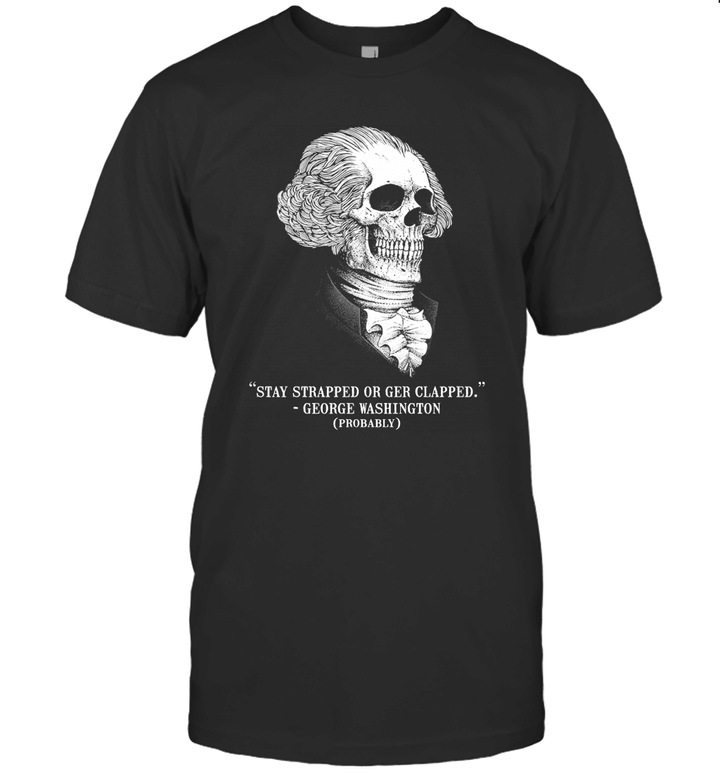 Stay Strapped Or Get Clapped George Washington Skull Shirt