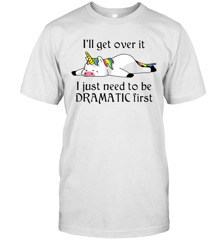 Unicorn i'll Get Over It Just Gotta Be Dramatic First Shirt