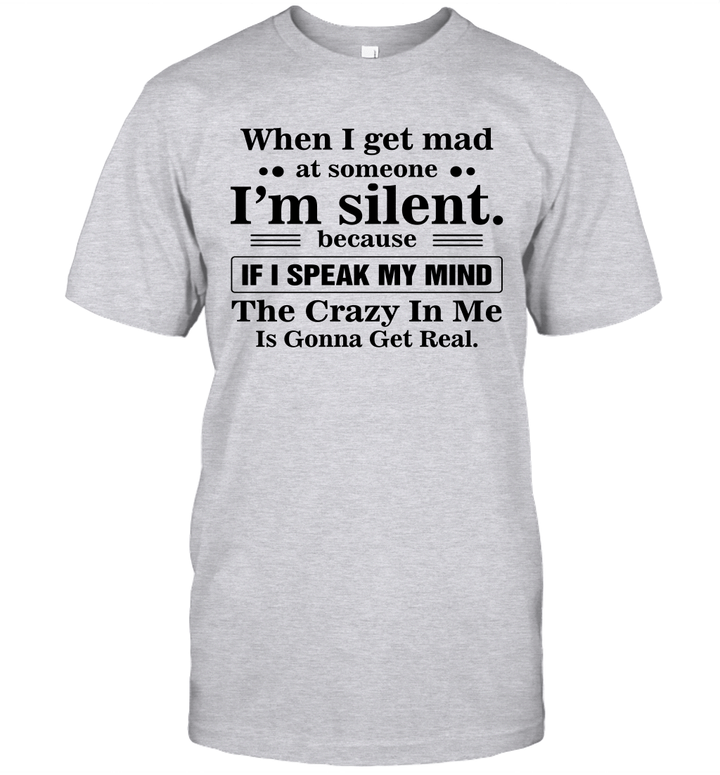 When I Get Mad At Someone I'm Silent Because If I Speak My Mind The Crazy In Me Is Gonna Get Real Shirt