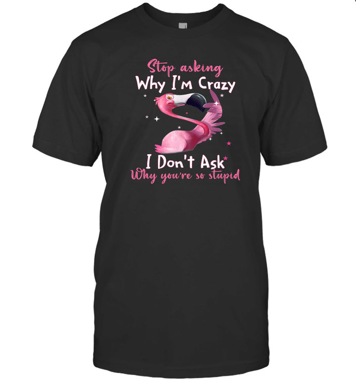 Funny Flamingo Stop Asking Why I'm Crazy Shirt