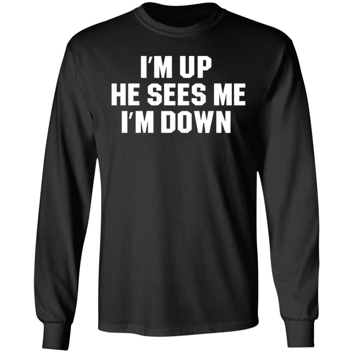 I’m Up He Sees Me I’m Down Funny Quote Shirt