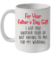 For Your Father's Day Gift I Got You Another Year Of Not Having To Pay For My Wedding Mug