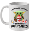 I Just Baked You Some Shut The Fucupcakes Baby Yoda Mug
