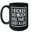 I Kicked So Much Ass That I Lost A Leg Funny Quote Mug