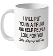 I Will Put You In A Trunk And Help People Look For You Stop Playing With Me Shirt Funny Quotes Mug