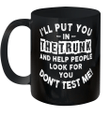 I'll Put You In The Trunk And Help People Look For You Don't Test Me Mug