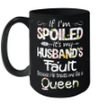 If I'm Spoiled It's My Husband Fault Because He Treats Me Like A Queen Funny Mug