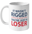 It Wasn't Rigged You're Just a Loser Funny Quotes Mug