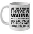 Listen I Know I Have A Vagina But I'm Gunna Need You To Suck My Fucking Dick Mug