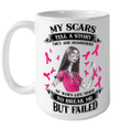 Sally My Scars Tell A Story They Are Reminders Of When Life Tried To Break Me But Failed Mug