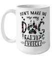 Dog Trainer Don't Make Me Use My Dog Training Voice Gift Mug