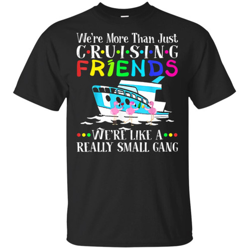 We’re more than just cruising friends we’re like small gang shirt