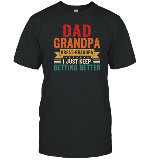 Dad Grandpa Great Grandpa I Just Keep Getting Better Shirt